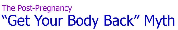 The Post Pregnancy "Get Your Body Back" Myth