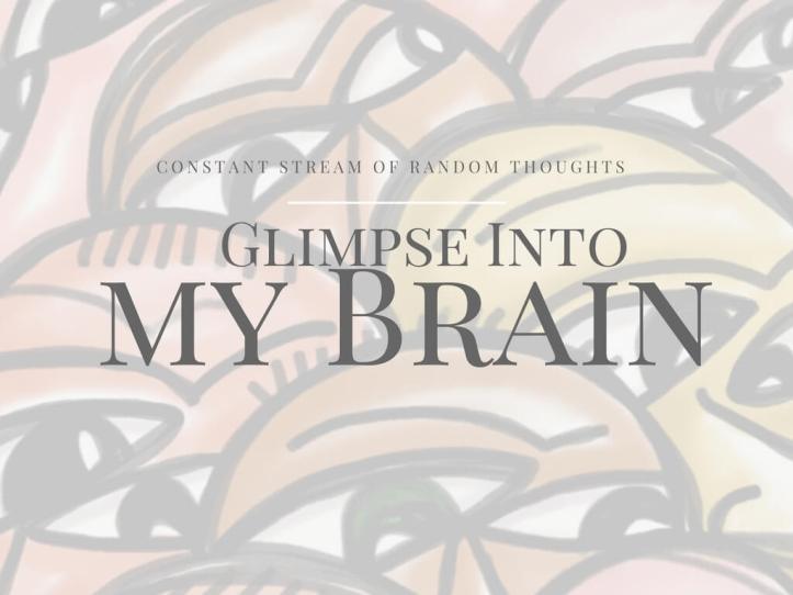 Take a glimpse into my brain, constant stream of random thoughts