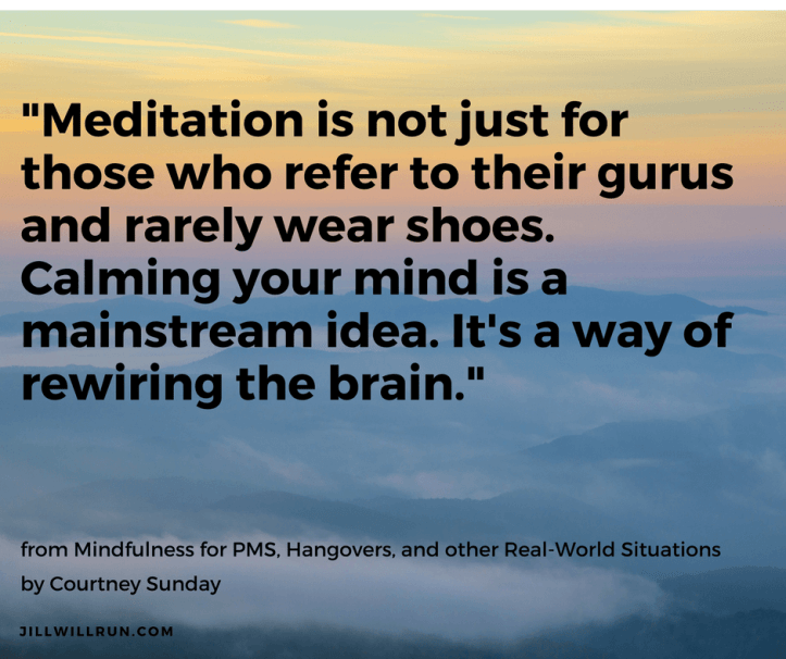 "Meditation is not just for those who refer to their gurus and rarely wear shoes. Calming your mind is a mainstream idea. It's a way of rewiring the brain."