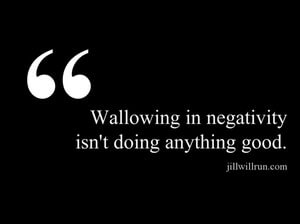 Wallowing in negativity isn't doing anything good.